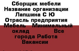 Сборщик мебели › Название организации ­ Лапшина С.Ю. › Отрасль предприятия ­ Мебель › Минимальный оклад ­ 20 000 - Все города Работа » Вакансии   